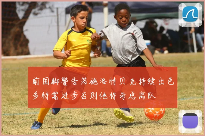 前国脚警告若施洛特贝克持续出色多特需进步否则他将考虑离队