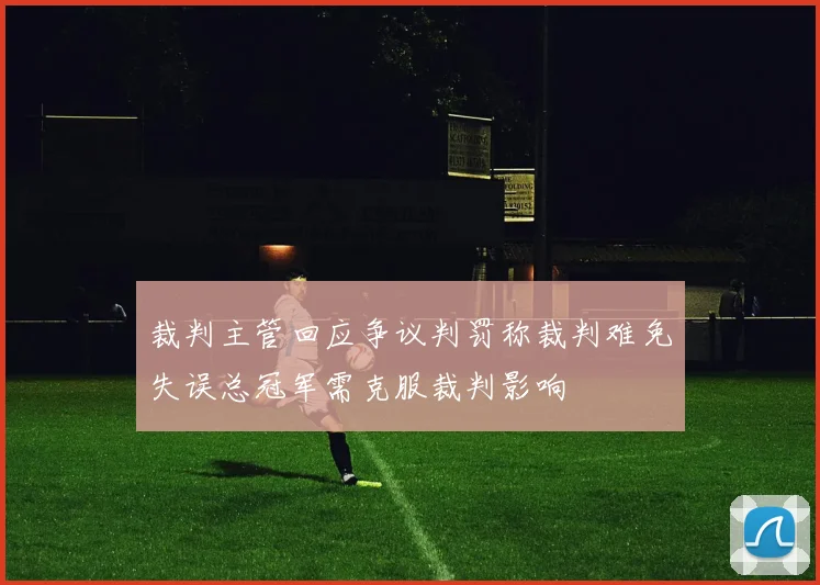 裁判主管回应争议判罚称裁判难免失误总冠军需克服裁判影响