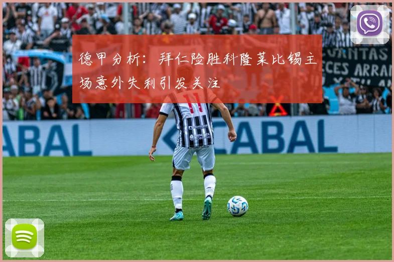 德甲分析：拜仁险胜科隆莱比锡主场意外失利引发关注
