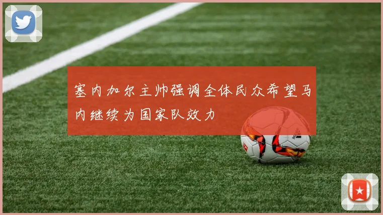 塞内加尔主帅强调全体民众希望马内继续为国家队效力
