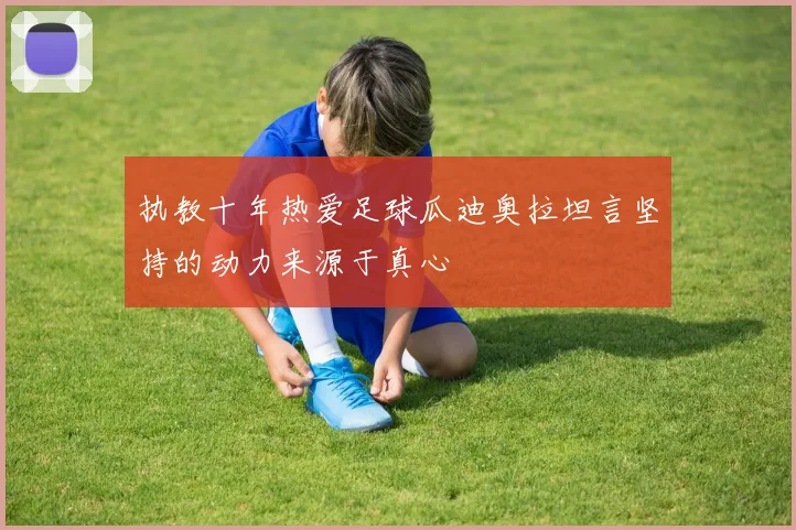 执教十年热爱足球瓜迪奥拉坦言坚持的动力来源于真心
