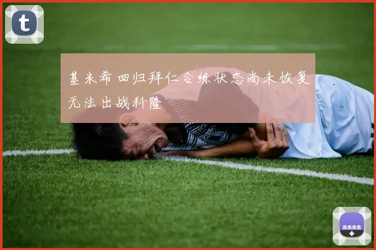 基米希回归拜仁合练状态尚未恢复无法出战科隆