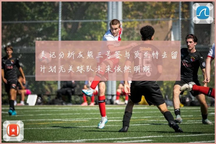 美记分析灰熊三号签与莫兰特去留计划无关球队未来依然明朗