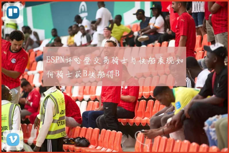 ESPN评哈登交易骑士与快船表现如何骑士获B快船得B