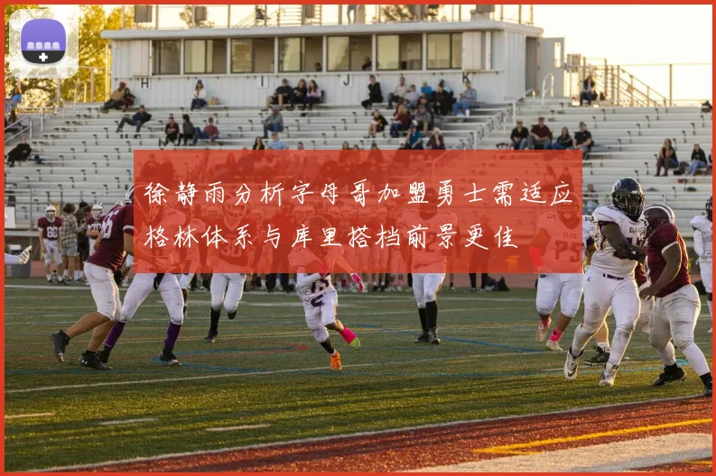 徐静雨分析字母哥加盟勇士需适应格林体系与库里搭档前景更佳