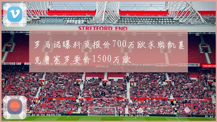 罗马诺曝科莫报价700万欧求购凯基克鲁塞罗要价1500万欧