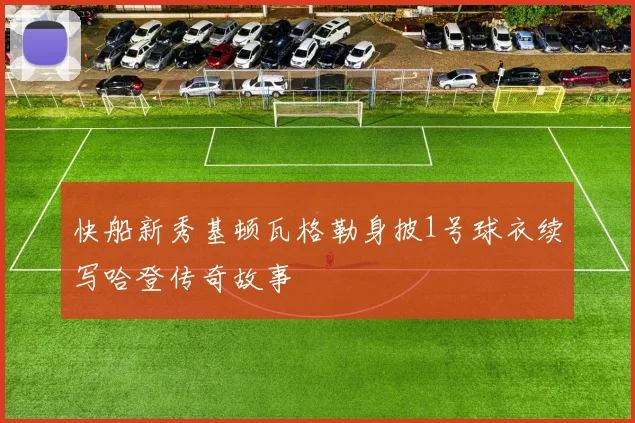 快船新秀基顿瓦格勒身披1号球衣续写哈登传奇故事
