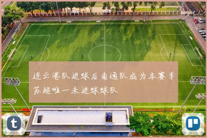 连云港队进球后南通队成为本赛季苏超唯一未进球球队