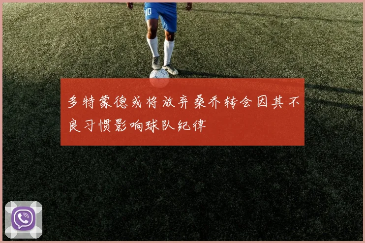 多特蒙德或将放弃桑乔转会因其不良习惯影响球队纪律
