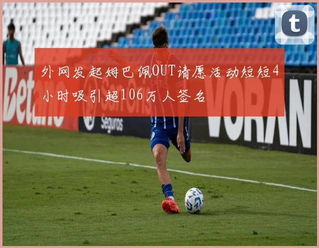 外网发起姆巴佩OUT请愿活动短短4小时吸引超106万人签名