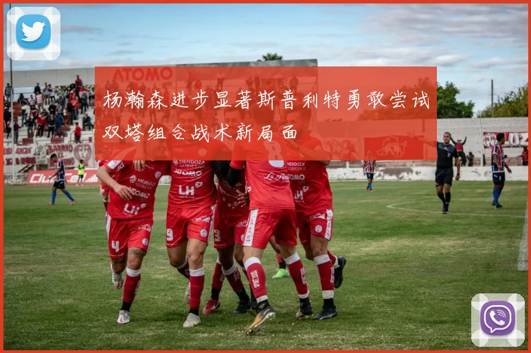杨瀚森进步显著斯普利特勇敢尝试双塔组合战术新局面